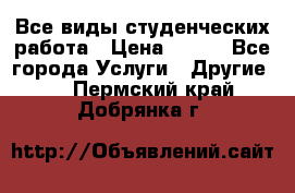 Все виды студенческих работа › Цена ­ 100 - Все города Услуги » Другие   . Пермский край,Добрянка г.